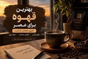 بهترین قهوه برای عصر چیست؟ با مناسب‌ترین ترکیب عربیکا و روبوستا